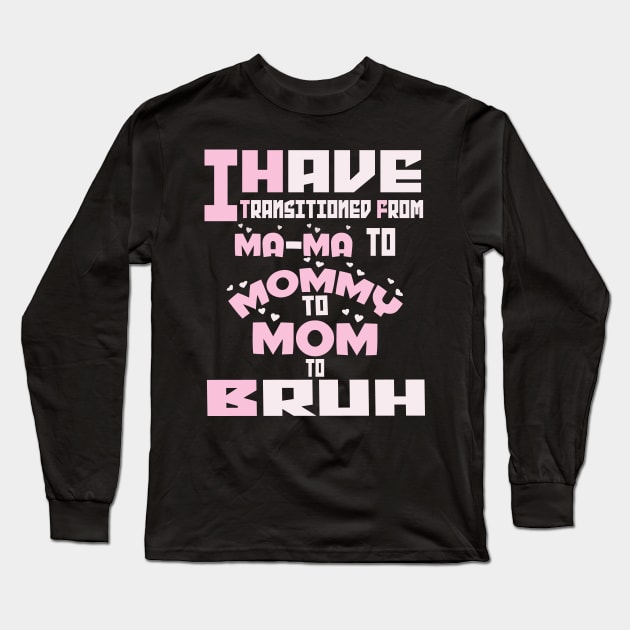 I HAVE TRANSITIONED FROM MA-MA TO MOMMY TO MOM TO BRUH Long Sleeve T-Shirt by Darwish